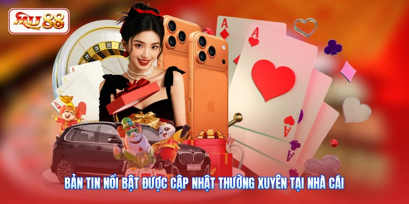 Bản tin nổi bật được cập nhật thường xuyên tại nhà cái