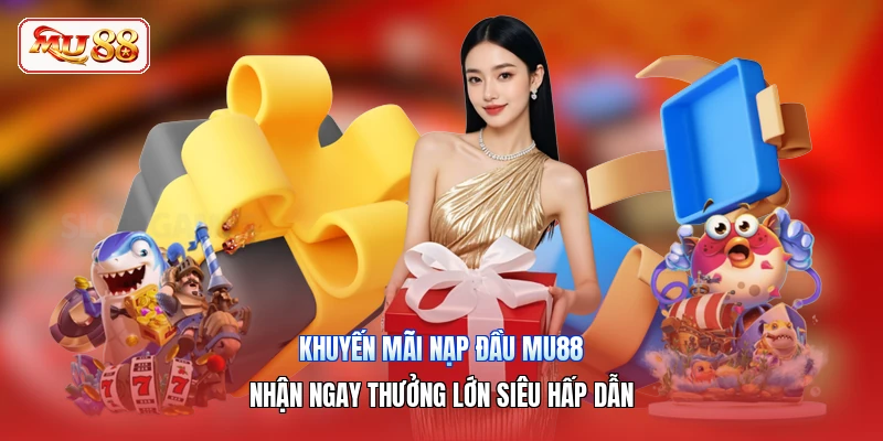 Khuyến Mãi Nạp Đầu MU88 | Nhận Ngay Thưởng Lớn Siêu Hấp Dẫn