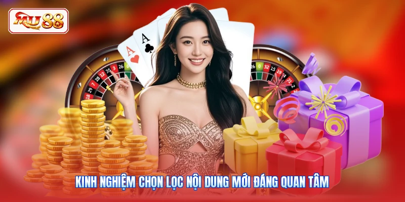 Kinh nghiệm chọn lọc nội dung mới đáng quan tâm
