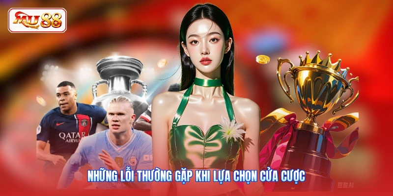 Những lỗi thường gặp khi lựa chọn cửa cược
