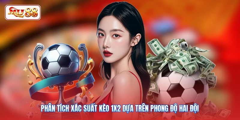 Phân tích xác suất kèo 1X2 dựa trên phong độ hai đội