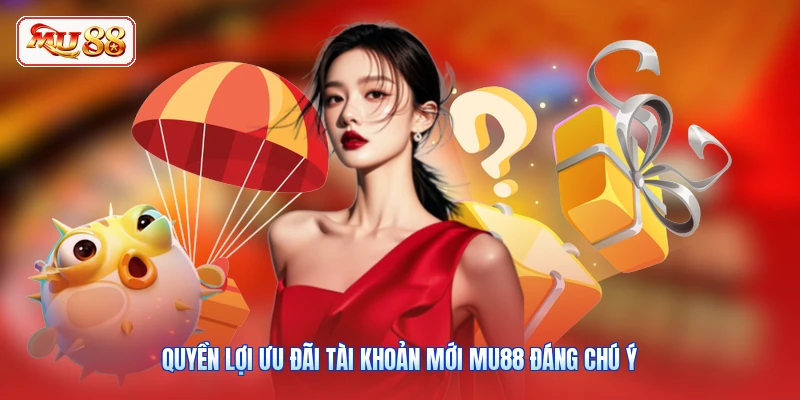Quyền lợi ưu đãi tài khoản mới MU88 đáng chú ý