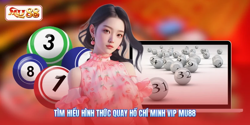 Tìm hiểu hình thức quay Hồ Chí Minh Vip MU88